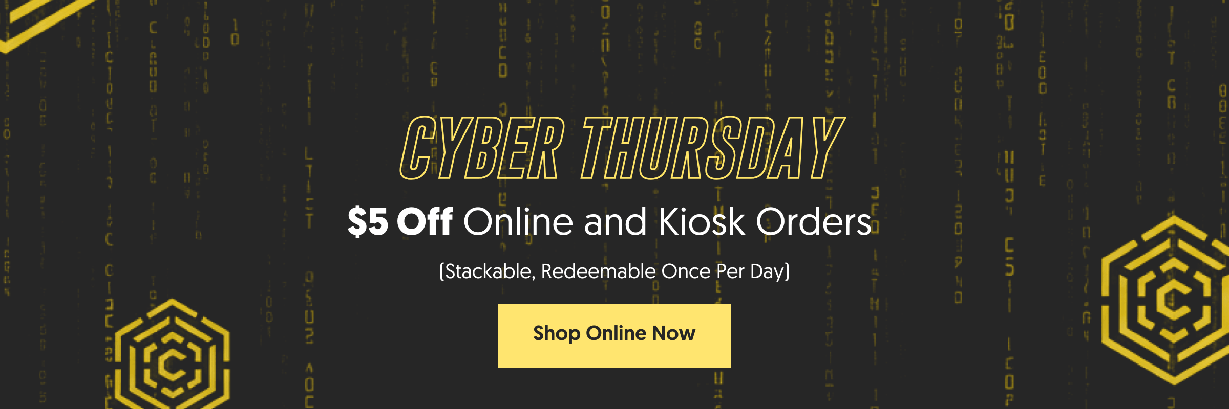 Cyber Thursday $5 Off Online and Kiosk Orders (Stackable, Redeemable Once Per Day)